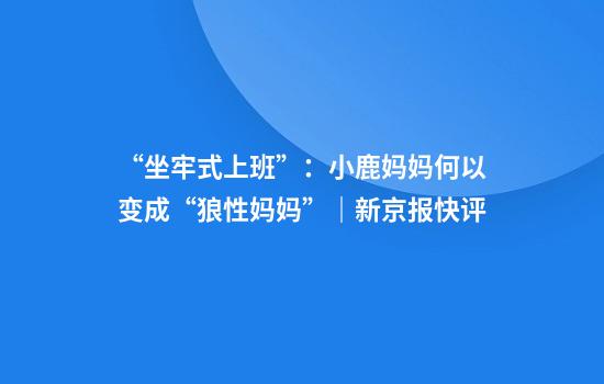 “坐牢式上班”：小鹿妈妈何以变成“狼性妈妈”｜新京报快评
