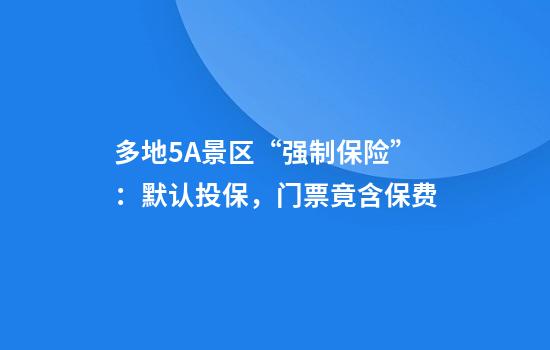 多地5A景区“强制保险”：默认投保，门票竟含保费