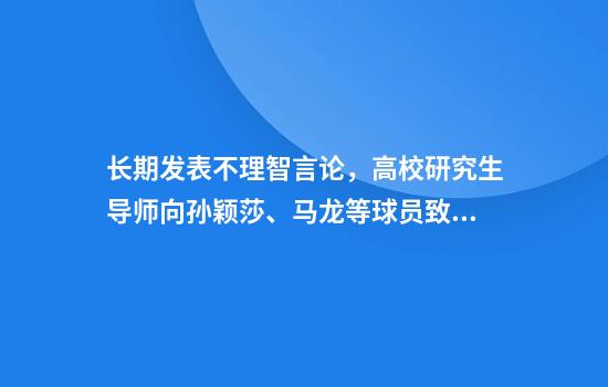 长期发表不理智言论，高校研究生导师向孙颖莎、马龙等球员致歉