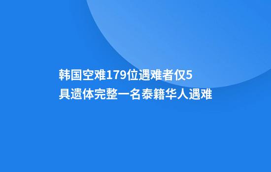 韩国空难179位遇难者仅5具遗体完整一名泰籍华人遇难