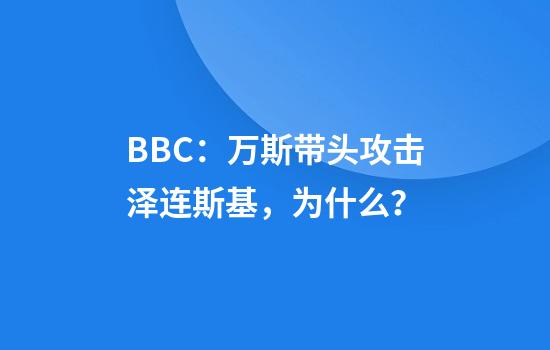 BBC：万斯带头攻击泽连斯基，为什么？
