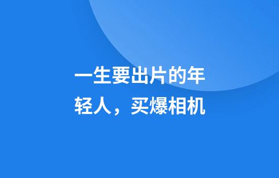 一生要出片的年轻人，买爆相机