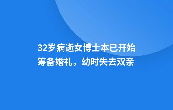 32岁病逝女博士本已开始筹备婚礼，幼时失去双亲