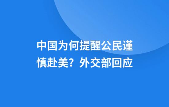 中国为何提醒公民谨慎赴美？外交部回应