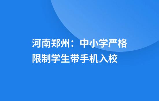 河南郑州：中小学严格限制学生带手机入校