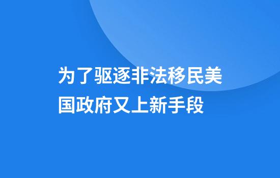 为了驱逐非法移民美国政府又上新手段