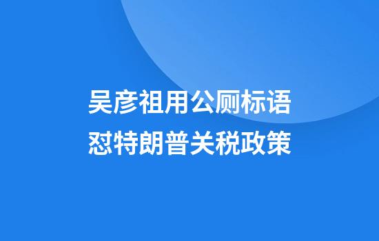 吴彦祖用公厕标语怼特朗普关税政策