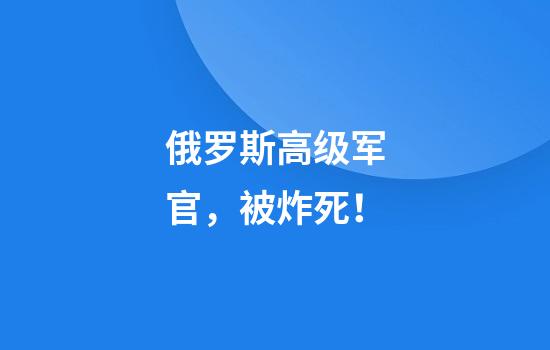 俄罗斯高级军官，被炸死！