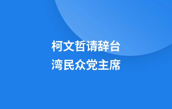 柯文哲请辞台湾民众党主席