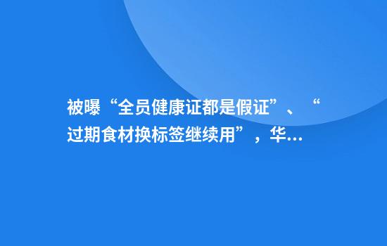 被曝“全员健康证都是假证”、“过期食材换标签继续用”，华莱士致歉