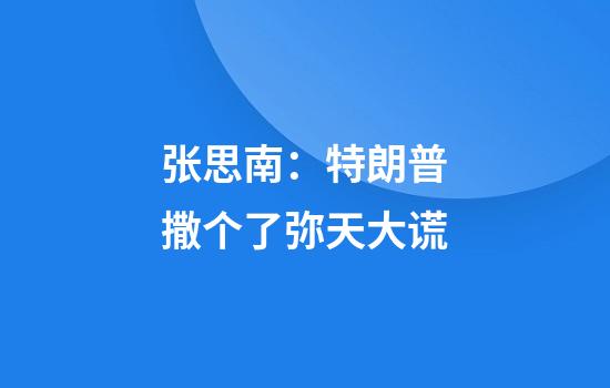 张思南：特朗普撒个了弥天大谎