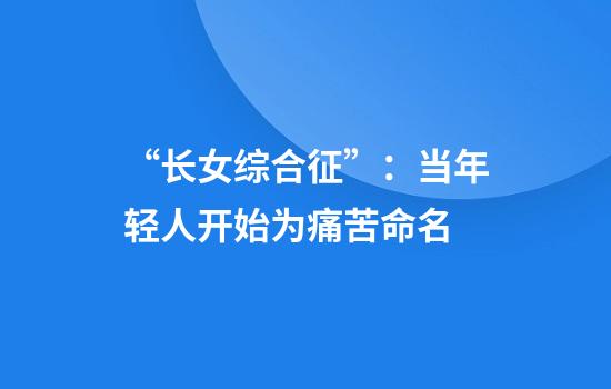 “长女综合征”：当年轻人开始为痛苦命名
