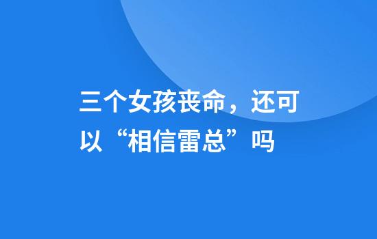 三个女孩丧命，还可以“相信雷总”吗