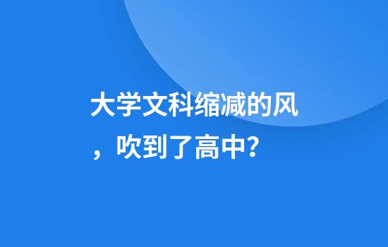 大学文科缩减的风，吹到了高中？