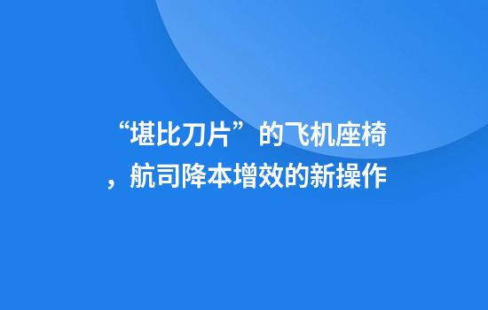 “堪比刀片”的飞机座椅，航司降本增效的新操作