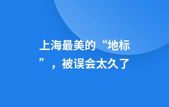 上海最美的“地标”，被误会太久了