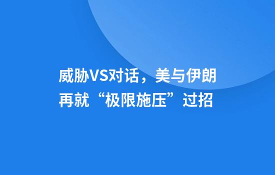 威胁VS对话，美与伊朗再就“极限施压”过招