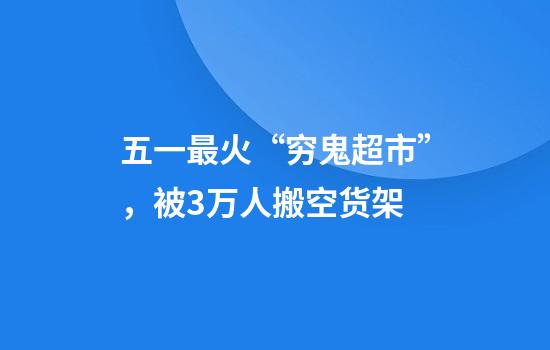 五一最火“穷鬼超市”，被3万人搬空货架