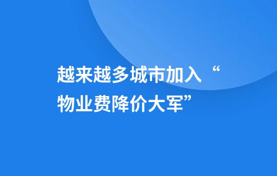 越来越多城市加入“物业费降价大军”