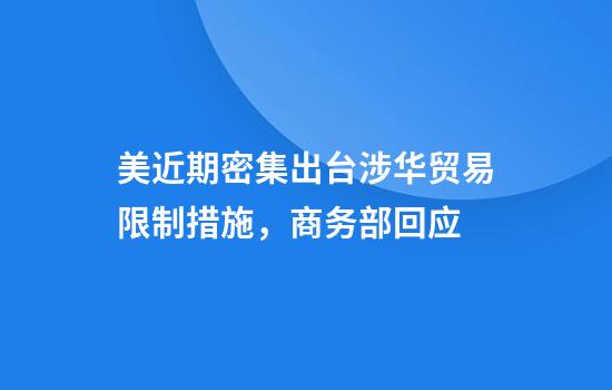 美近期密集出台涉华贸易限制措施，商务部回应