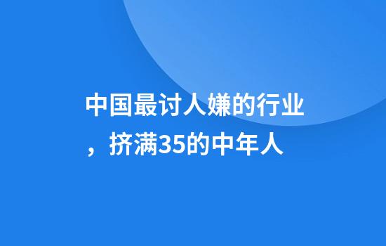 中国最讨人嫌的行业，挤满35+的中年人