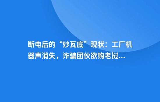 断电后的“妙瓦底”现状：工厂机器声消失，诈骗团伙欲购老挝电力，民众抢购汽油