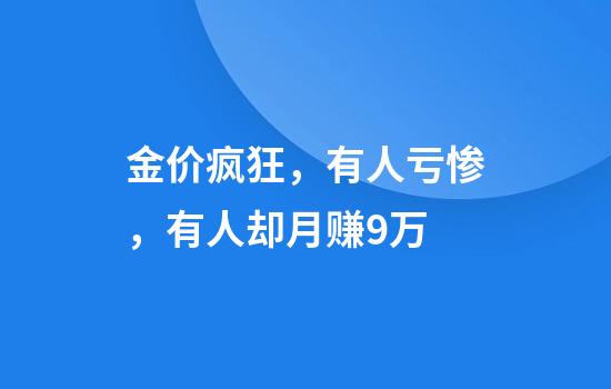 金价疯狂，有人亏惨，有人却月赚9万