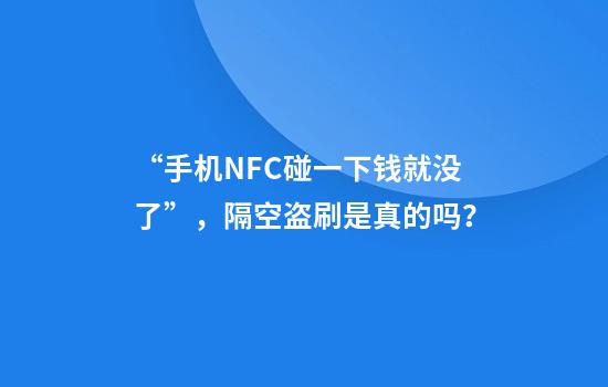 “手机NFC碰一下钱就没了”，隔空盗刷是真的吗？