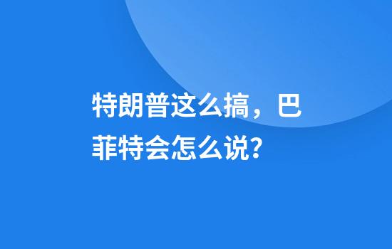 特朗普这么搞，巴菲特会怎么说？