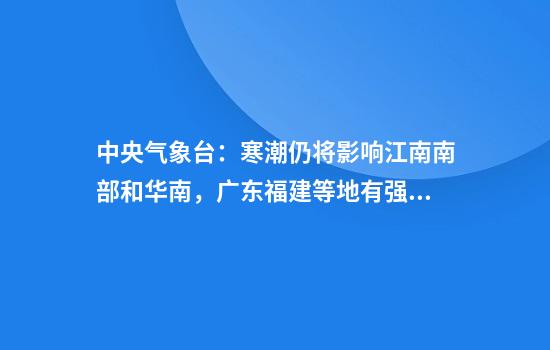 中央气象台：寒潮仍将影响江南南部和华南，广东福建等地有强对流