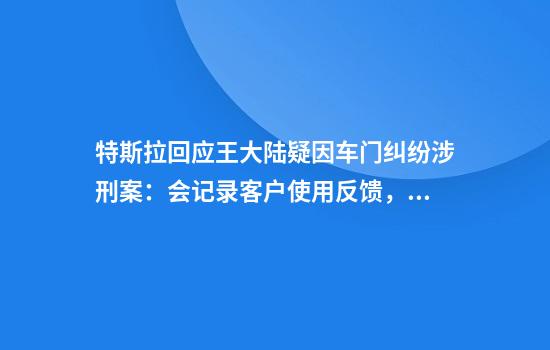 特斯拉回应王大陆疑因车门纠纷涉刑案：会记录客户使用反馈，不断更新优化设计