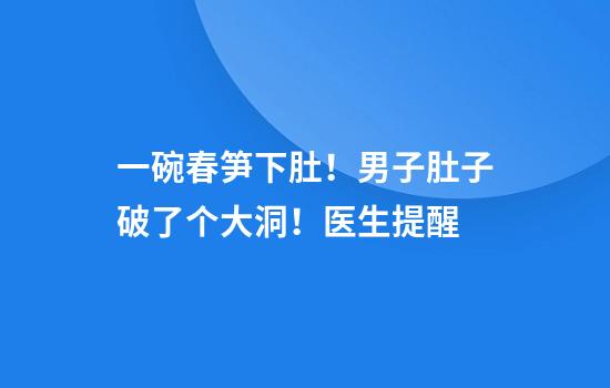 一碗春笋下肚！男子肚子破了个大洞！医生提醒