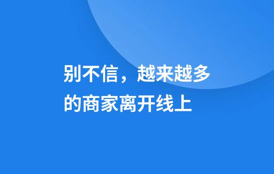 别不信，越来越多的商家离开线上