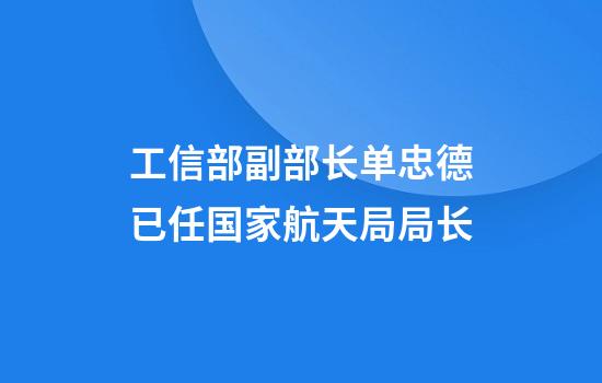工信部副部长单忠德已任国家航天局局长