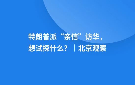 特朗普派“亲信”访华，想试探什么？｜北京观察