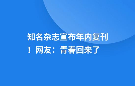 知名杂志宣布年内复刊！网友：青春回来了
