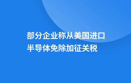 部分企业称从美国进口半导体免除加征关税
