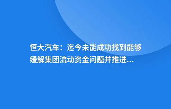 恒大汽车：迄今未能成功找到能够缓解集团流动资金问题并推进适当重组的战略投资者或买家