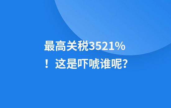 最高关税3521%！这是吓唬谁呢？