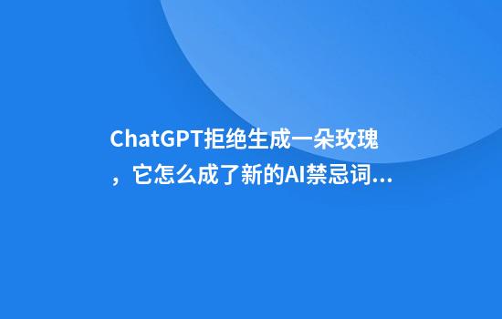 ChatGPT拒绝生成一朵玫瑰，它怎么成了新的AI禁忌词？
