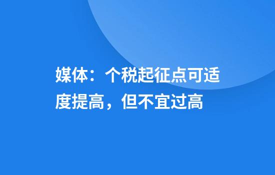 媒体：个税起征点可适度提高，但不宜过高
