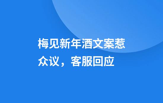 梅见新年酒文案惹众议，客服回应