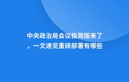 中央政治局会议极简版来了，一文速览重磅部署有哪些