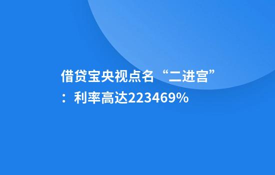 借贷宝央视点名“二进宫”：利率高达2234.69%