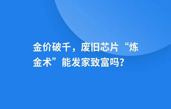 金价破千，废旧芯片“炼金术”能发家致富吗？