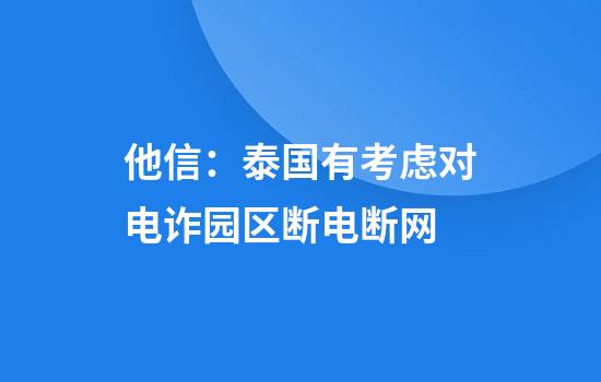 他信：泰国有考虑对电诈园区断电断网