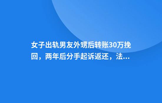 女子出轨男友外甥后转账30万挽回，两年后分手起诉返还，法院判了