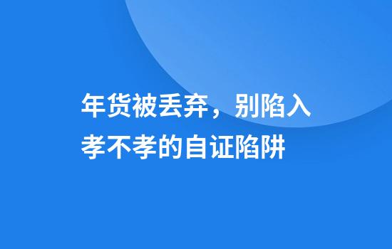 年货被丢弃,别陷入孝不孝的自证陷阱