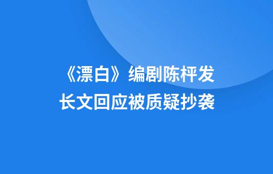 《漂白》编剧陈枰发长文回应被质疑抄袭