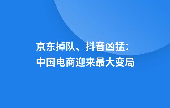 京东掉队、抖音凶猛：中国电商迎来最大变局